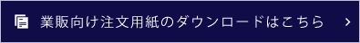 業販向け注文用紙のダウンロードはこちら